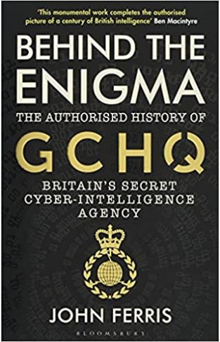 Behind the Enigma - The Authorised History of GCHQ, Britain's Secret Cyber-Intelligence Agency